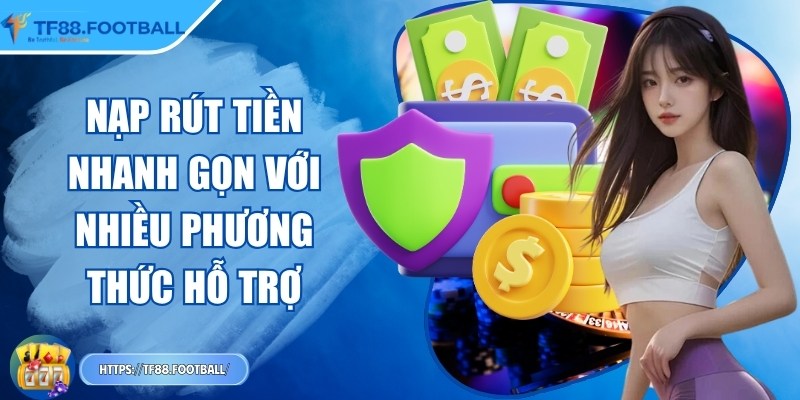 Nạp rút tiền nhanh gọn với nhiều phương thức hỗ trợ