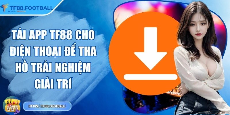 Tải app TF88 cho điện thoại để tha hồ trải nghiệm giải trí